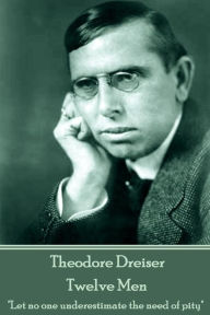 Theodore Dreiser - Twelve Men: Let no one underestimate the need of pity Theodore Dreiser Author