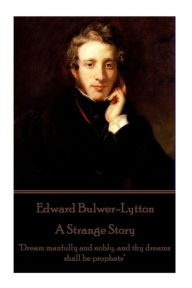 Edward Bulwer-Lytton - A Strange Story: Dream manfully and nobly, and thy dreams shall be prophets Edward Bulwer-Lytton Author
