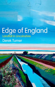 Edge of England: Landfall in Lincolnshire Derek Turner Author