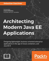 Architecting Modern Java EE Applications: Find out how to craft effective, business-oriented Java EE 8 applications that target customer's demands in