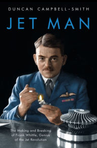 Jet Man: The Making and Breaking of Frank Whittle, Genius of the Jet Revolution Duncan Campbell-Smith Author