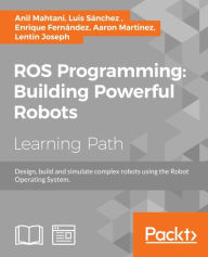 ROS Programming: Building Powerful Robots: Design, build and simulate complex robots using the Robot Operating System