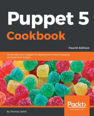 Puppet 5 Cookbook: Jump start your Puppet 5.x deployment using engaging and practical recipes, 4th Edition Thomas Uphill Author