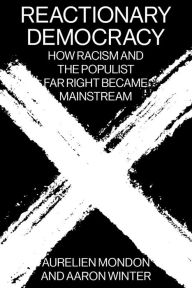 Reactionary Democracy: How Racism and the Populist Far Right Became Mainstream Aurelien Mondon Author