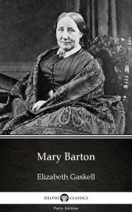 Mary Barton by Elizabeth Gaskell - Delphi Classics (Illustrated) Elizabeth Gaskell Author