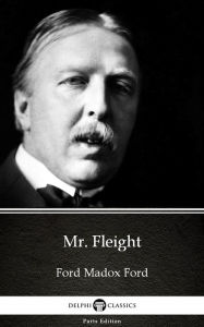 Mr. Fleight by Ford Madox Ford - Delphi Classics (Illustrated) Ford Madox Ford Author