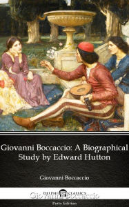 Giovanni Boccaccio A Biographical Study by Edward Hutton - Delphi Classics (Illustrated) Edward Hutton Author