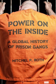 Power on the Inside: A Global History of Prison Gangs Mitchel P. Roth Author