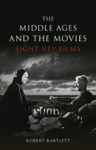 The Middle Ages and the Movies: Eight Key Films Robert Bartlett Author