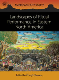 Landscapes of Ritual Performance in Eastern North America Cheryl Claassen Editor