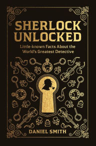 Sherlock Unlocked: Little-known Facts About the World's Greatest Detective Daniel Smith Author