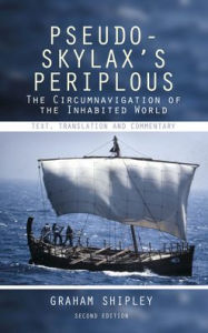 Pseudo-Skylax's Periplous: The Circumnavigation of the Inhabited World: Text, Translation and Commentary Graham Shipley Editor