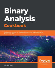 Binary Analysis Cookbook: Actionable recipes for disassembling and analyzing binaries for security risks Michael Born Author