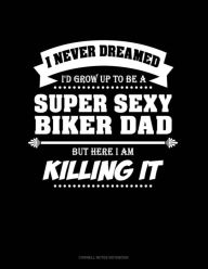 I Never Dreamed I'd Grow Up to Be a Super Sexy Biker Dad But Here I Am Killing It: Cornell Notes Notebook - Jeryx Publishing