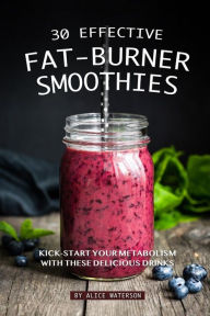 30 Effective Fat-Burner Smoothies: Kick-Start Your Metabolism with These Delicious Drinks - Alice Waterson