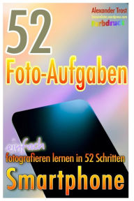 52 Foto-Aufgaben (Farbdruck): Smartphone: einfach fotografieren lernen in 52 Schritten