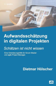 Aufwandsschï¿½tzung in Digitalen Projekten: Schï¿½tzen Ist Nicht Wissen - Dietmar Holscher