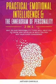 Practical Emotional Intelligence & the Enneagram of Personality 2 in 1: Why Eq and Personality Types Will Help You to Grow and Develop in Ways You May Not Have Ever Considered - Arthur Canfield