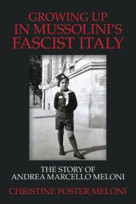 Growing up in Mussolini's Fascist Italy: The Story of Andrea Marcello Meloni Christine Foster Meloni Author