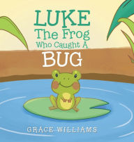 Luke the Frog Who Caught a Bug Grace Williams Author