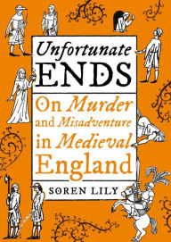 Unfortunate Ends: On Murder and Misadventure in Medieval England Deathbot Medieval The Author