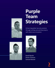 Purple Team Strategies: Enhancing global security posture through uniting red and blue teams with adversary emulation David Routin Author