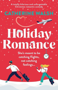 Holiday Romance: A totally hilarious and unforgettable Christmas romantic comedy Catherine Walsh Author