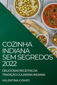 COZINHA INDIANA SEM SEGREDOS 2022: DELICIOSAS RECEITAS DA TRADIÇÃO CULINÁRIA INDIANA VALENTINA GOMES Author