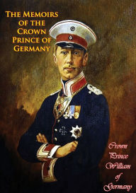 The Memoirs of the Crown Prince of Germany Crown Prince William of Germany Author