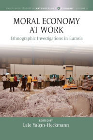 Moral Economy at Work: Ethnographic Investigations in Eurasia Lale Yal in-Heckmann Editor