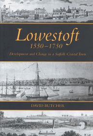Lowestoft, 1550-1750: Development and Change in a Suffolk Coastal Town David Butcher Author