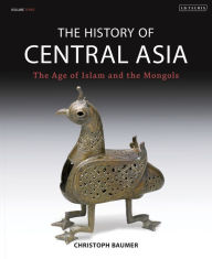 The History of Central Asia: The Age of Islam and the Mongols Christoph Baumer Author