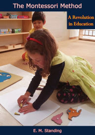 The Montessori Method: A Revolution in Education E. M. Standing Author