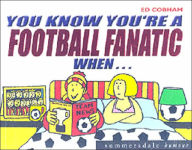 You Know You're a Football Fanatic when... - Ed Cobham