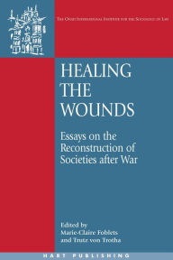 Healing the Wounds: Essays on the Reconstruction of Societies after War Marie-Claire Foblets Editor