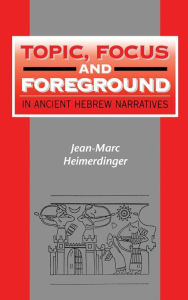 Topic, Focus and Foreground in Ancient Hebrew Narratives Jean-Marc Heimerdinger Author