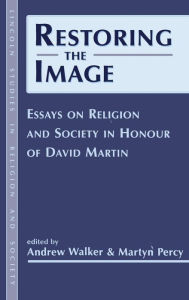 Restoring the Image: Religion and Society-Essays in Honour of David Martin Andrew Walker Editor