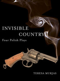 Invisible Country: Four Polish Plays Teresa Murjas Editor