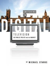 Switching to Digital Television: UK Public Policy and the Market Michael Starks Author