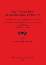 Dogs Through Time: An Archaeological Perspective - Proceedings of the First Icaz Symposium on the History of the Domestic Dog, the 8th Congress of the