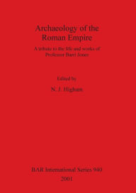 Archaeology of the Roman Empire: A Tribute to the Life and Works of Professor Barri Jones Nicholas Higham Author