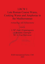 LRCW I. Late Roman Coarse Wares, Cooking Wares and Amphorae in the Mediterranean: Archaeology and Archaeometry J.  Ma. Gurt i Esparraguera Editor
