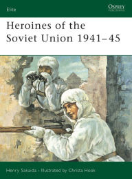 Heroines of the Soviet Union 1941-45 Henry Sakaida Author