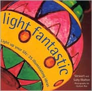 Light Fantastic: Light up Your Life: 25 Illuminating Ideas - Stewart Walton