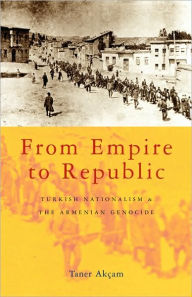 From Empire to Republic: Turkish Nationalism and the Armenian Genocide Taner Akçam Author