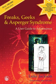 Freaks, Geeks and Asperger Syndrome: A User Guide to Adolescence Luke Jackson Author