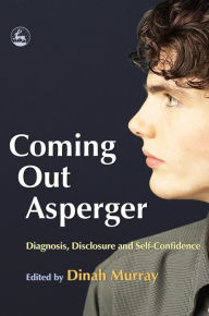 Coming Out Asperger: Diagnosis, Disclosure and Self-Confidence Jennifer Overton Contribution by