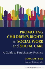 Promoting Children's Rights in Social Work and Social Care: A Guide to Participatory Practice - Margaret Bell