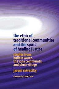 The Ethic of Traditional Communities and the Spirit of Healing Justice: Studies from Hollow Water, the Iona Community, and Plum Village Jarem Sawatsky