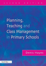 Planning, Teaching and Class Management in Primary Schools, Second Edition - Denis Hayes